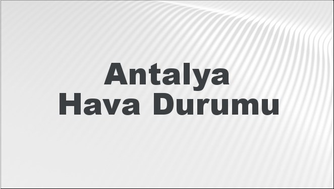 Antalya Hava Durumu | Antalya İçin Bugün, Yarın ve 5 Günlük Hava Durumu Nasıl Olacak? 20 Temmuz 2024